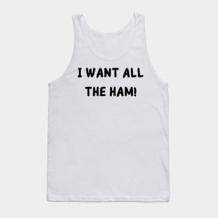 I want all the ham Tank Top